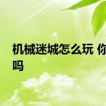 机械迷城怎么玩 你知道吗