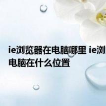 ie浏览器在电脑哪里 ie浏览器在电脑在什么位置