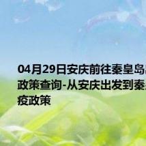 04月29日安庆前往秦皇岛出行防疫政策查询-从安庆出发到秦皇岛的防疫政策