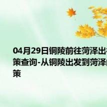 04月29日铜陵前往菏泽出行防疫政策查询-从铜陵出发到菏泽的防疫政策