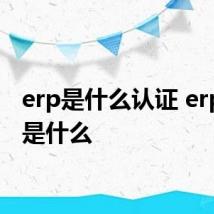 erp是什么认证 erp认证是什么