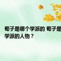 荀子是哪个学派的 荀子是哪一个学派的人物？