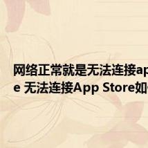 网络正常就是无法连接appstore 无法连接App Store如何解决