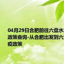 04月29日合肥前往六盘水出行防疫政策查询-从合肥出发到六盘水的防疫政策