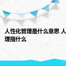 人性化管理是什么意思 人性化管理指什么