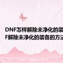 DNF怎样解除未净化的装备 DNF解除未净化的装备的方法