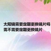 太阳镜需要定期更换镜片吗 太阳镜需不需要定期更换镜片