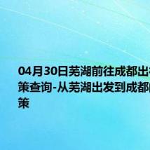 04月30日芜湖前往成都出行防疫政策查询-从芜湖出发到成都的防疫政策