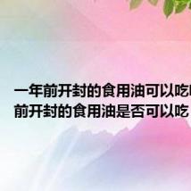 一年前开封的食用油可以吃吗 一年前开封的食用油是否可以吃