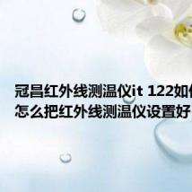 冠昌红外线测温仪it 122如何设置 怎么把红外线测温仪设置好