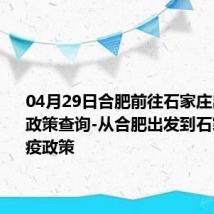 04月29日合肥前往石家庄出行防疫政策查询-从合肥出发到石家庄的防疫政策