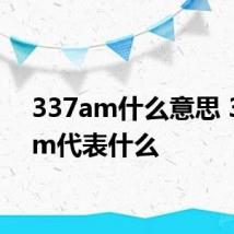 337am什么意思 337am代表什么