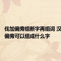 伐加偏旁组新字再组词 汉字伐加偏旁可以组成什么字