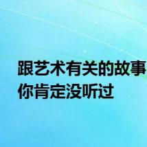 跟艺术有关的故事 这个你肯定没听过