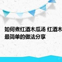 如何煮红酒木瓜汤 红酒木瓜靓汤最简单的做法分享