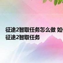 征途2智取任务怎么做 如何完成征途2智取任务