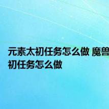 元素太初任务怎么做 魔兽元素太初任务怎么做