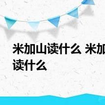 米加山读什么 米加山是读什么