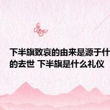 下半旗致哀的由来是源于什么人物的去世 下半旗是什么礼仪