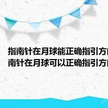 指南针在月球能正确指引方向吗 指南针在月球可以正确指引方向吗