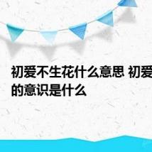 初爱不生花什么意思 初爱不生花的意识是什么