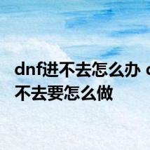 dnf进不去怎么办 dnf进不去要怎么做