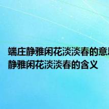 端庄静雅闲花淡淡春的意思 端庄静雅闲花淡淡春的含义