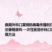 佩戴外科口罩预防病毒传播时白色一面一定要朝里吗 一次性医用外科口罩正确佩戴方法