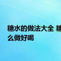 糖水的做法大全 糖水怎么做好喝