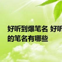 好听到爆笔名 好听个性的笔名有哪些