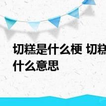 切糕是什么梗 切糕梗是什么意思