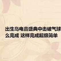 出生岛电音盛典中击破气球一次怎么完成 这样完成超级简单