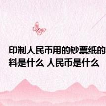 印制人民币用的钞票纸的主要原料是什么 人民币是什么