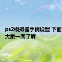 ps2模拟器手柄设置 下面就带领大家一同了解