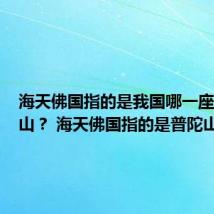 海天佛国指的是我国哪一座佛教名山？ 海天佛国指的是普陀山