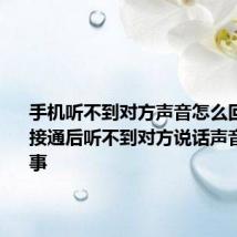 手机听不到对方声音怎么回事 手机接通后听不到对方说话声音怎么回事