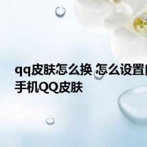 qq皮肤怎么换 怎么设置自己的手机QQ皮肤