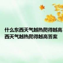 什么东西天气越热爬得越高 什么东西天气越热爬得越高答案