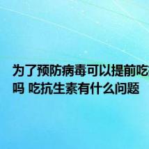 为了预防病毒可以提前吃抗生素吗 吃抗生素有什么问题