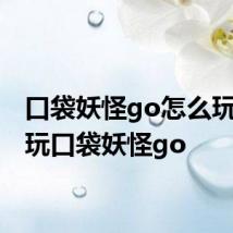 口袋妖怪go怎么玩 如何玩口袋妖怪go