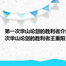 第一次华山论剑的胜利者介绍 第一次华山论剑的胜利者王重阳