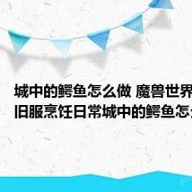 城中的鳄鱼怎么做 魔兽世界TBC怀旧服烹饪日常城中的鳄鱼怎么完成