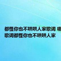 都怪你也不哄哄人家歌词 哪首歌有歌词都怪你也不哄哄人家