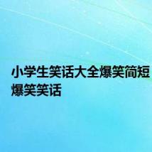 小学生笑话大全爆笑简短 小学生爆笑笑话