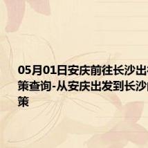 05月01日安庆前往长沙出行防疫政策查询-从安庆出发到长沙的防疫政策