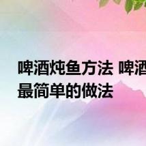 啤酒炖鱼方法 啤酒炖鱼最简单的做法