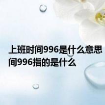 上班时间996是什么意思 上班时间996指的是什么