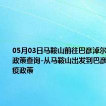 05月03日马鞍山前往巴彦淖尔出行防疫政策查询-从马鞍山出发到巴彦淖尔的防疫政策