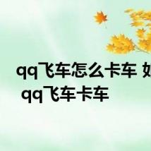 qq飞车怎么卡车 如何在 qq飞车卡车