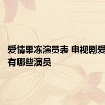 爱情果冻演员表 电视剧爱情果冻有哪些演员